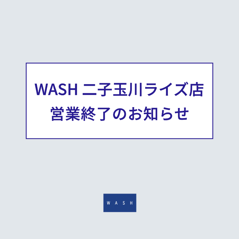 【WASH二子玉川ライズ店】営業終了のお知らせ