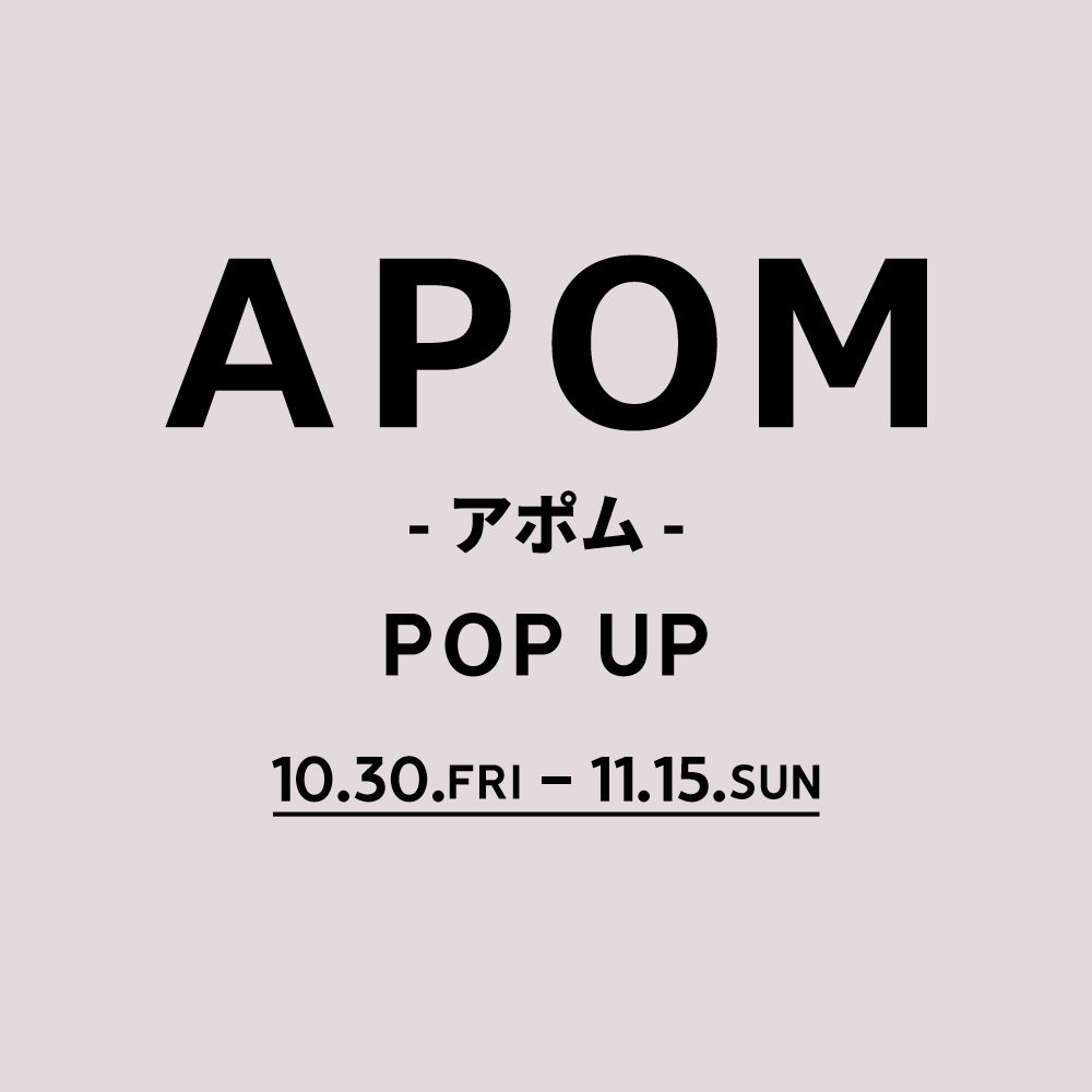 〈 APOM POP-UP 〉10月30日より開催 西銀座店